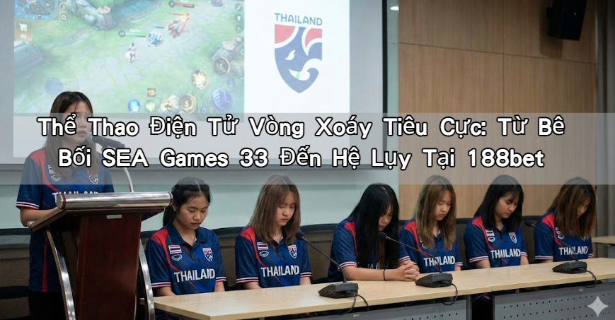 Thể Thao Điện Tử Vòng Xoáy Tiêu Cực: Từ Bê Bối SEA Games 33 Đến Hệ Lụy Tại 188bet